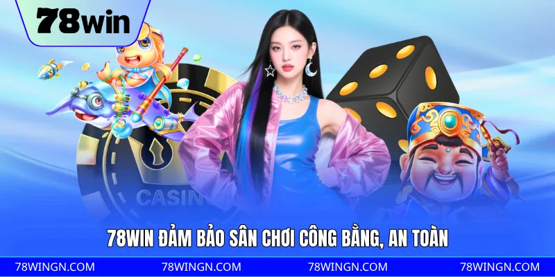 78WIN đảm bảo sân chơi công bằng, an toàn