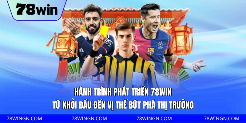 Hành trình phát triển 78WIN từ khởi đầu đến vị thế bứt phá thị trường