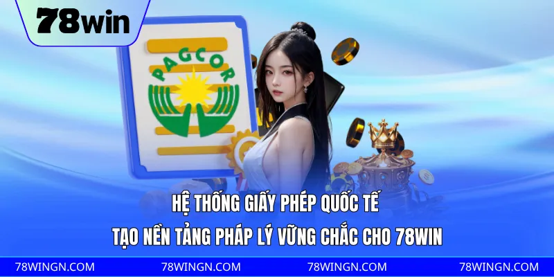 Hệ thống giấy phép quốc tế tạo nền tảng pháp lý vững chắc cho 78WIN