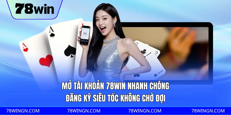 Mở tài khoản 78WIN nhanh chóng, đăng ký siêu tốc không chờ đợi