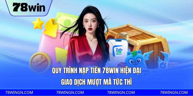 Quy trình nạp tiền 78WIN hiện đại, giao dịch mượt mà tức thì